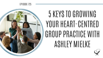 On this therapist podcast, Ashley Mielke talks about 5 Keys to Growing Your Heart-Centred Group Practice